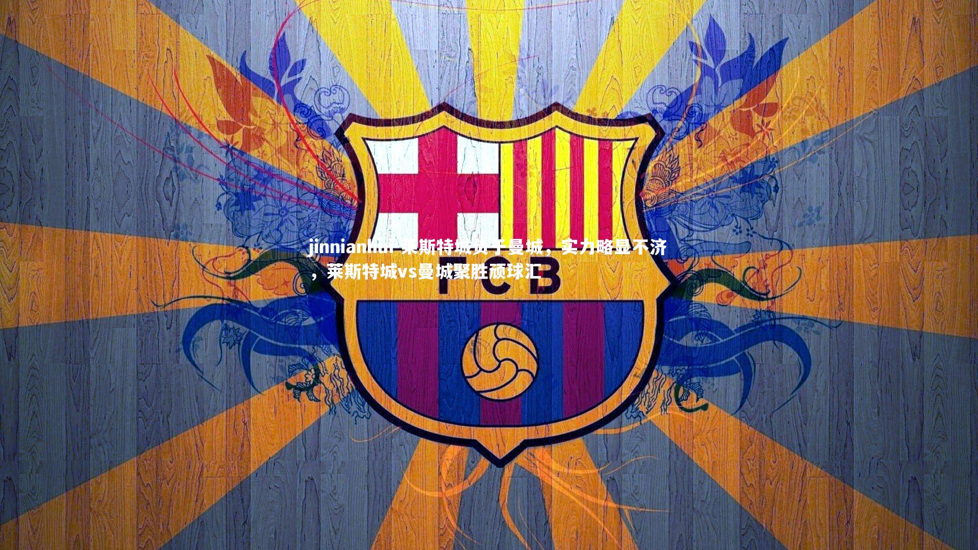 jinnianhui-莱斯特城负于曼城，实力略显不济，莱斯特城vs曼城聚胜顽球汇