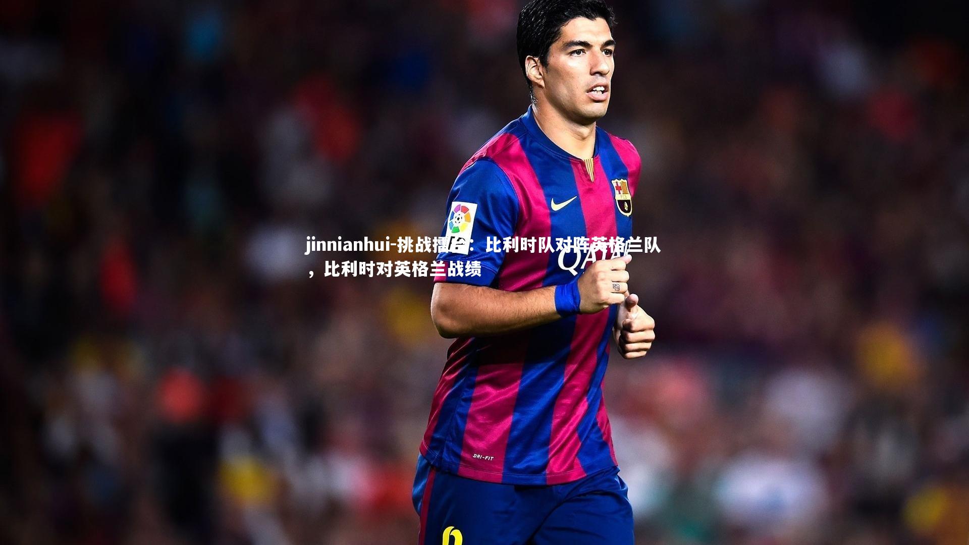 jinnianhui-挑战擂台：比利时队对阵英格兰队，比利时对英格兰战绩