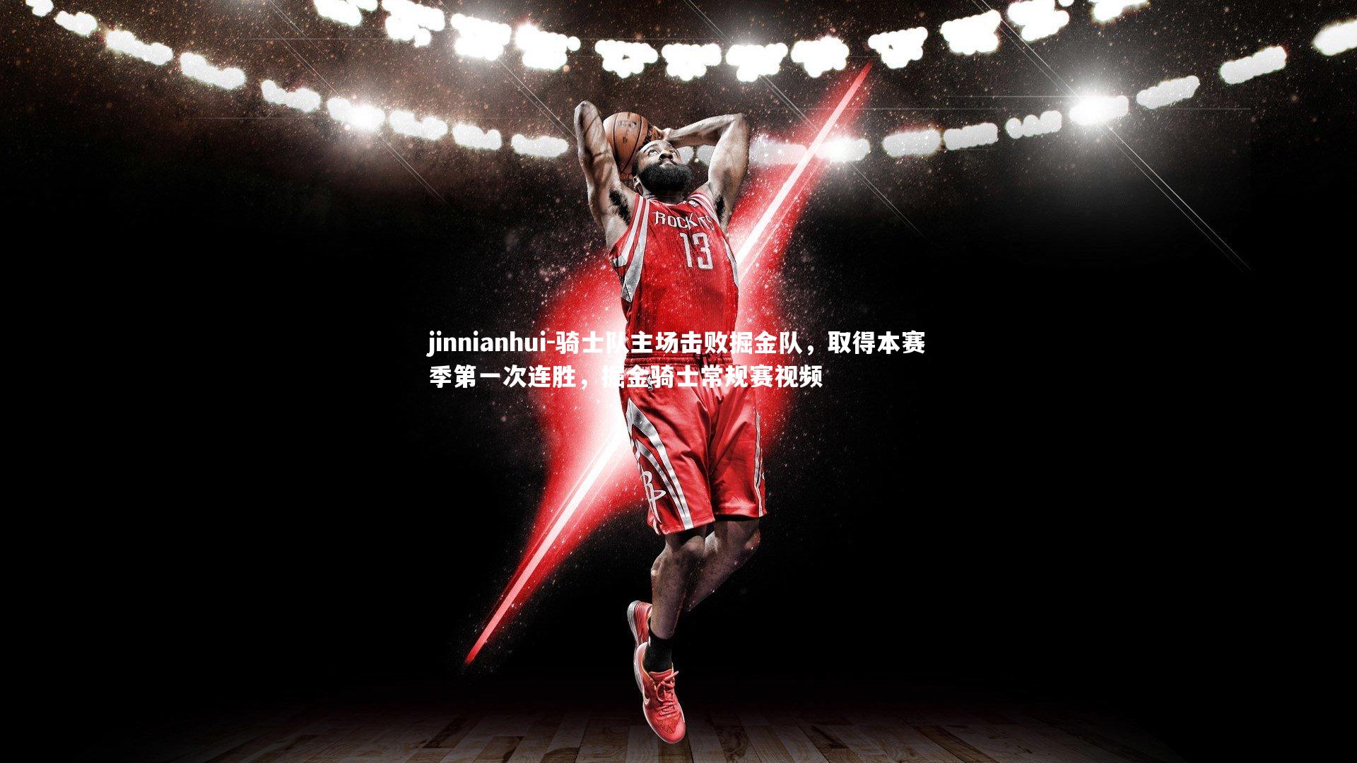 jinnianhui-骑士队主场击败掘金队，取得本赛季第一次连胜，掘金骑士常规赛视频