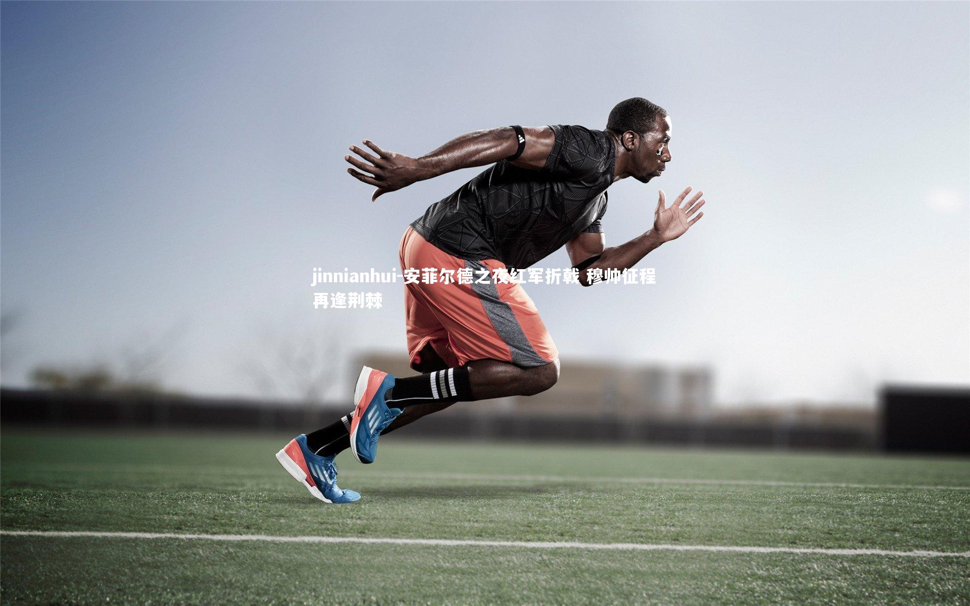 jinnianhui-安菲尔德之夜红军折戟 穆帅征程再逢荆棘