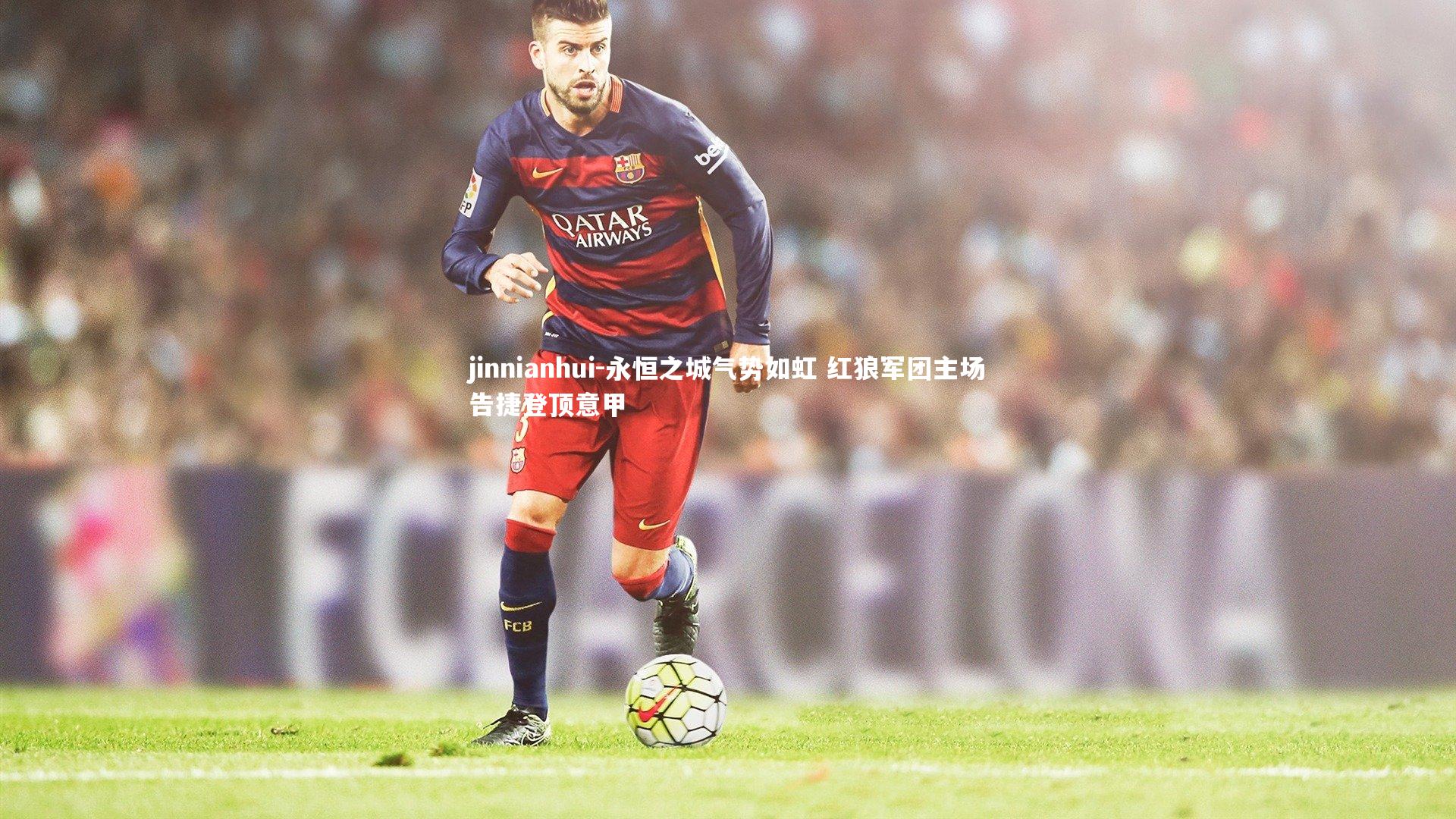 jinnianhui-永恒之城气势如虹 红狼军团主场告捷登顶意甲