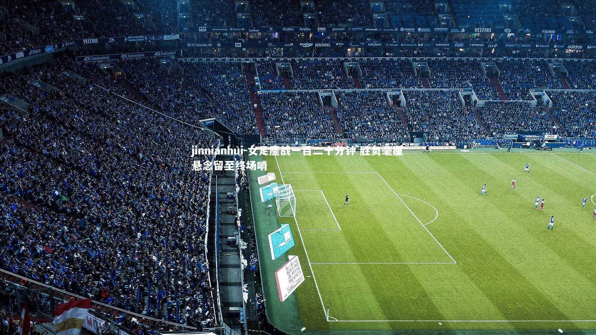 jinnianhui-女足鏖战一百二十分钟 胜负毫厘悬念留至终场哨